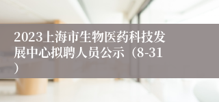 2023上海市生物医药科技发展中心拟聘人员公示（8-31）