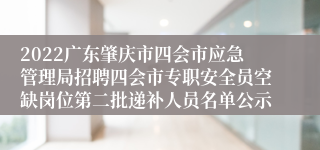 2022广东肇庆市四会市应急管理局招聘四会市专职安全员空缺岗位第二批递补人员名单公示