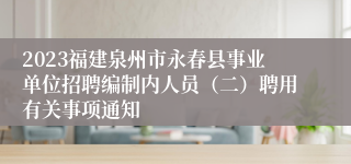 2023福建泉州市永春县事业单位招聘编制内人员（二）聘用有关事项通知