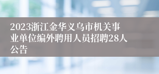 2023浙江金华义乌市机关事业单位编外聘用人员招聘28人公告