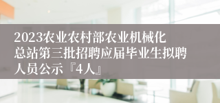 2023农业农村部农业机械化总站第三批招聘应届毕业生拟聘人员公示『4人』