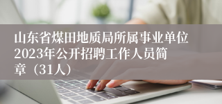 山东省煤田地质局所属事业单位2023年公开招聘工作人员简章（31人）