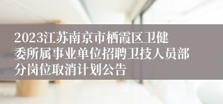 2023江苏南京市栖霞区卫健委所属事业单位招聘卫技人员部分岗位取消计划公告