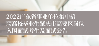 2022广东省事业单位集中招聘高校毕业生肇庆市高要区岗位入围面试考生及面试公告