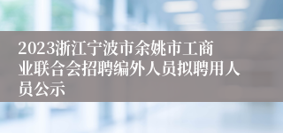 2023浙江宁波市余姚市工商业联合会招聘编外人员拟聘用人员公示