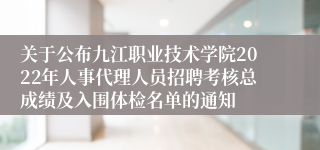 关于公布九江职业技术学院2022年人事代理人员招聘考核总成绩及入围体检名单的通知