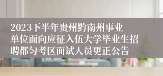 2023下半年贵州黔南州事业单位面向应征入伍大学毕业生招聘都匀考区面试人员更正公告