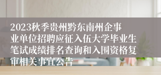2023秋季贵州黔东南州企事业单位招聘应征入伍大学毕业生笔试成绩排名查询和入围资格复审相关事宜公告