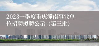 2023一季度重庆潼南事业单位招聘拟聘公示（第三批）