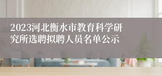 2023河北衡水市教育科学研究所选聘拟聘人员名单公示