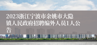 2023浙江宁波市余姚市大隐镇人民政府招聘编外人员1人公告