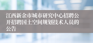 江西新余市城市研究中心招聘公开招聘国土空间规划技术人员的公告