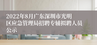 2022年8月广东深圳市光明区应急管理局招聘专辅拟聘人员公示