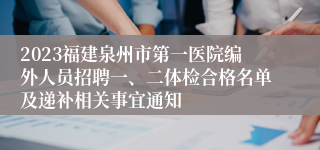 2023福建泉州市第一医院编外人员招聘一、二体检合格名单及递补相关事宜通知