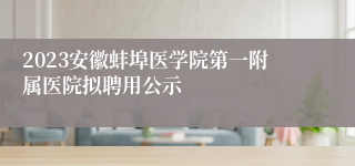 2023安徽蚌埠医学院第一附属医院拟聘用公示