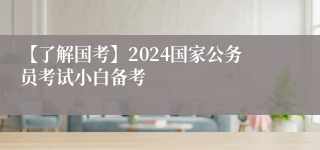 【了解国考】2024国家公务员考试小白备考