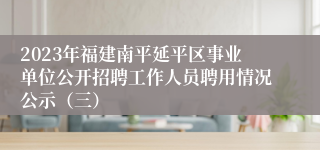 2023年福建南平延平区事业单位公开招聘工作人员聘用情况公示（三）