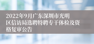 2022年9月广东深圳市光明区信访局选聘特聘专干体检及资格复审公告