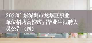 2023广东深圳市龙华区事业单位招聘高校应届毕业生拟聘人员公告（四）