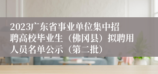 2023广东省事业单位集中招聘高校毕业生（佛冈县）拟聘用人员名单公示（第二批）