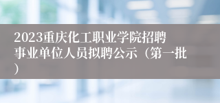 2023重庆化工职业学院招聘事业单位人员拟聘公示（第一批）