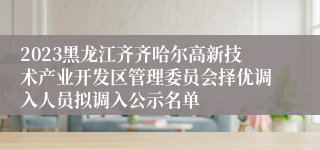 2023黑龙江齐齐哈尔高新技术产业开发区管理委员会择优调入人员拟调入公示名单