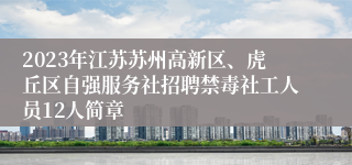 2023年江苏苏州高新区、虎丘区自强服务社招聘禁毒社工人员12人简章