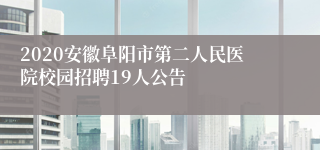 2020安徽阜阳市第二人民医院校园招聘19人公告