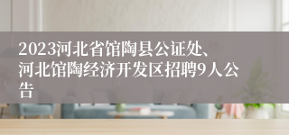 2023河北省馆陶县公证处、河北馆陶经济开发区招聘9人公告