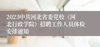 2023中共河北省委党校（河北行政学院）招聘工作人员体检安排通知