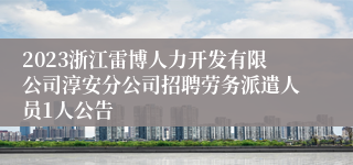 2023浙江雷博人力开发有限公司淳安分公司招聘劳务派遣人员1人公告