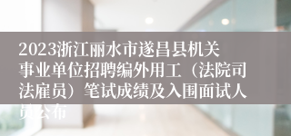 2023浙江丽水市遂昌县机关事业单位招聘编外用工（法院司法雇员）笔试成绩及入围面试人员公布