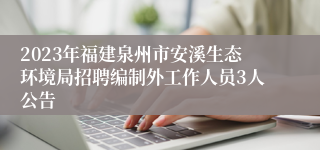 2023年福建泉州市安溪生态环境局招聘编制外工作人员3人公告