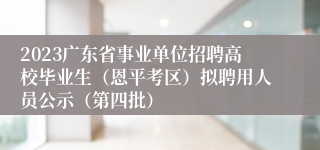 2023广东省事业单位招聘高校毕业生（恩平考区）拟聘用人员公示（第四批）