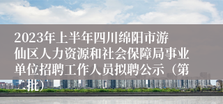 2023年上半年四川绵阳市游仙区人力资源和社会保障局事业单位招聘工作人员拟聘公示（第二批）