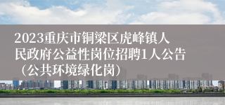 2023重庆市铜梁区虎峰镇人民政府公益性岗位招聘1人公告（公共环境绿化岗）