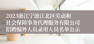 2023浙江宁波江北区劳动和社会保障事务代理服务有限公司招聘编外人员录用人员名单公示