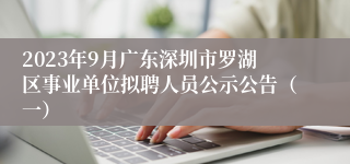 2023年9月广东深圳市罗湖区事业单位拟聘人员公示公告（一）