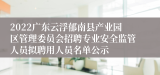 2022广东云浮郁南县产业园区管理委员会招聘专业安全监管人员拟聘用人员名单公示