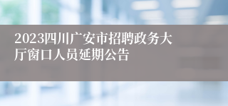 2023四川广安市招聘政务大厅窗口人员延期公告