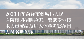 2023山东菏泽市鄄城县人民医院校园招聘急需、紧缺专业技术人员成绩及进入体检考察范围人员名单公示