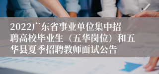 2022广东省事业单位集中招聘高校毕业生（五华岗位）和五华县夏季招聘教师面试公告