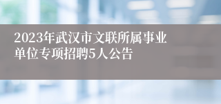 2023年武汉市文联所属事业单位专项招聘5人公告