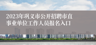 2023年巩义市公开招聘市直事业单位工作人员报名入口