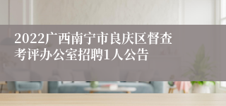 2022广西南宁市良庆区督查考评办公室招聘1人公告