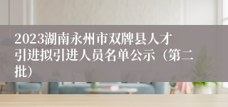 2023湖南永州市双牌县人才引进拟引进人员名单公示（第二批）