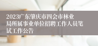 2023广东肇庆市四会市林业局所属事业单位招聘工作人员笔试工作公告