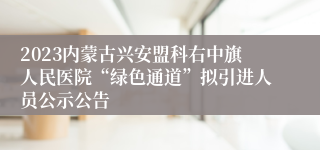 2023内蒙古兴安盟科右中旗人民医院“绿色通道”拟引进人员公示公告