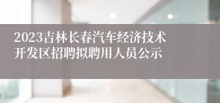 2023吉林长春汽车经济技术开发区招聘拟聘用人员公示