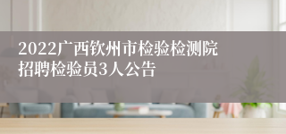 2022广西钦州市检验检测院招聘检验员3人公告